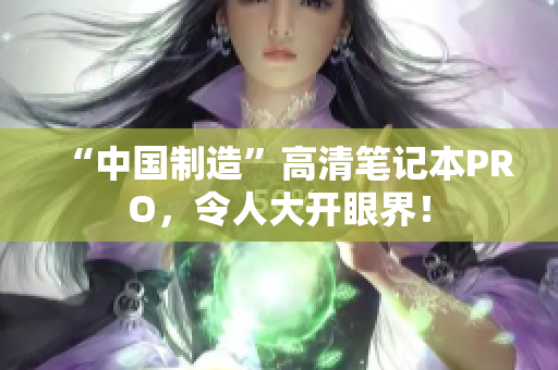 “中国制造”高清笔记本PRO，令人大开眼界！