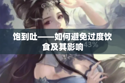 饱到吐——如何避免过度饮食及其影响