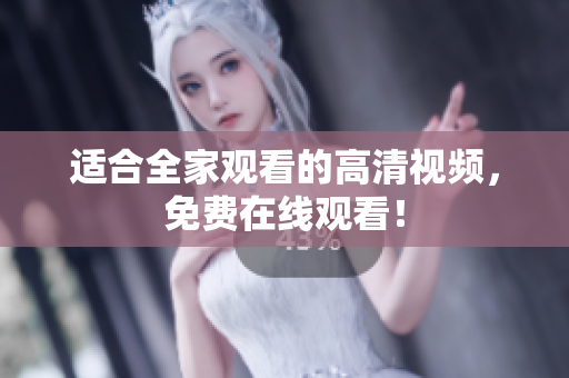 适合全家观看的高清视频，免费在线观看！