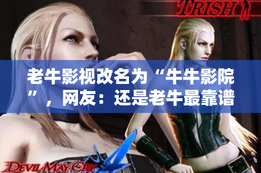 老牛影视改名为“牛牛影院”，网友：还是老牛最靠谱