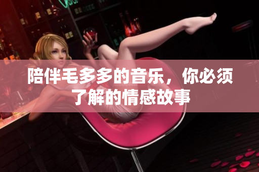 陪伴毛多多的音乐，你必须了解的情感故事