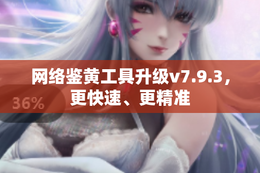 网络鉴黄工具升级v7.9.3，更快速、更精准