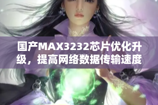 国产MAX3232芯片优化升级，提高网络数据传输速度