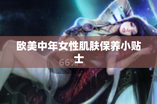欧美中年女性肌肤保养小贴士