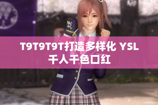 T9T9T9T打造多样化 YSL千人千色口红