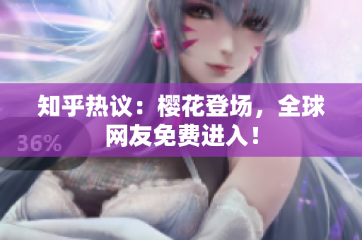 知乎热议：樱花登场，全球网友免费进入！