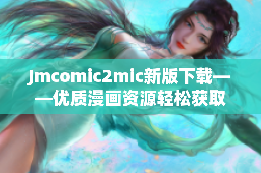 Jmcomic2mic新版下载——优质漫画资源轻松获取