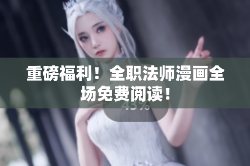 重磅福利！全职法师漫画全场免费阅读！