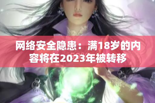 网络安全隐患：满18岁的内容将在2023年被转移