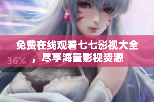 免费在线观看七七影视大全，尽享海量影视资源