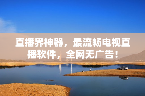 直播界神器，最流畅电视直播软件，全网无广告！