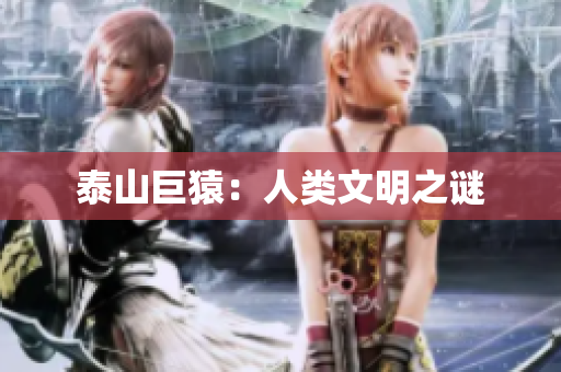 泰山巨猿：人类文明之谜
