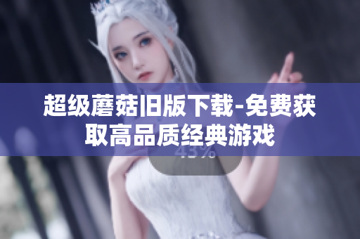 超级蘑菇旧版下载-免费获取高品质经典游戏