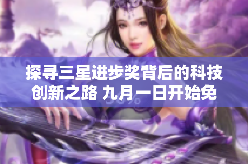 探寻三星进步奖背后的科技创新之路 九月一日开始免费下载