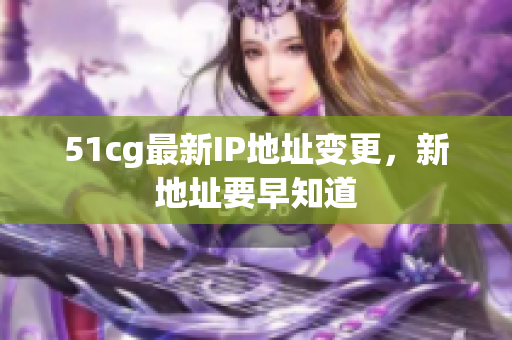 51cg最新IP地址变更，新地址要早知道