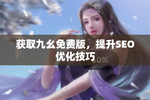 获取九幺免费版，提升SEO优化技巧