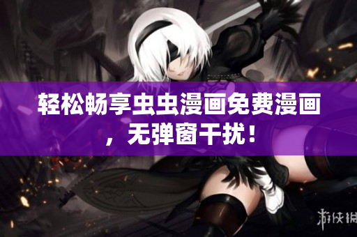 轻松畅享虫虫漫画免费漫画，无弹窗干扰！