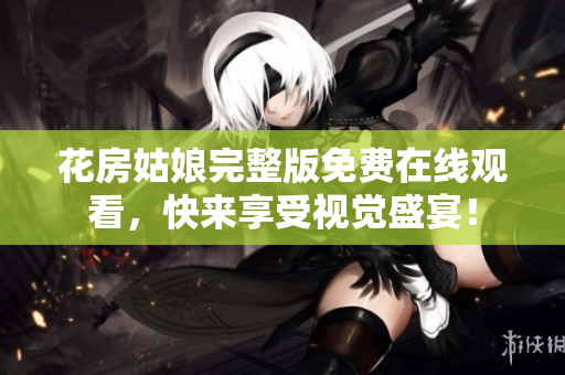 花房姑娘完整版免费在线观看，快来享受视觉盛宴！