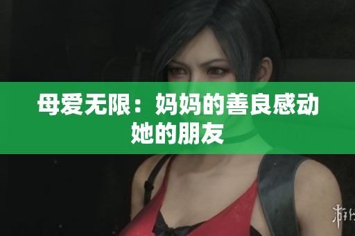 母爱无限：妈妈的善良感动她的朋友