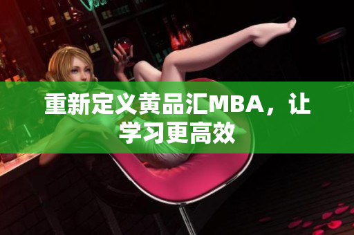 重新定义黄品汇MBA，让学习更高效