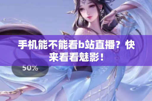 手机能不能看b站直播？快来看看魅影！