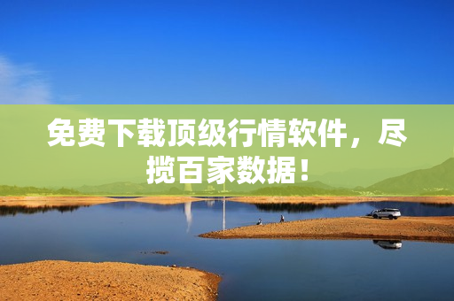免费下载顶级行情软件，尽揽百家数据！