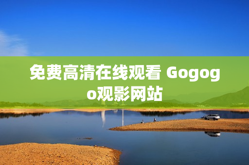 免费高清在线观看 Gogogo观影网站