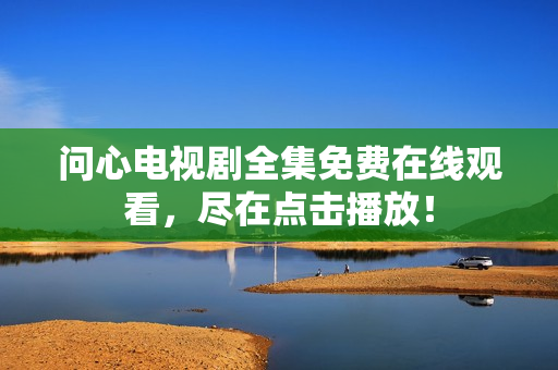 问心电视剧全集免费在线观看，尽在点击播放！