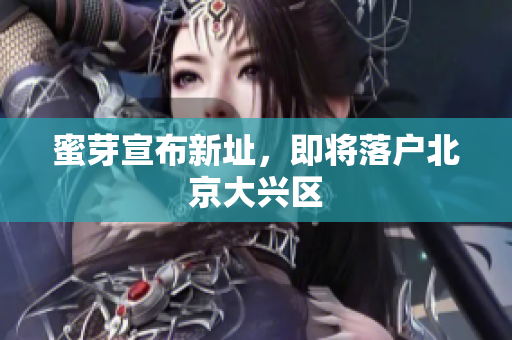 蜜芽宣布新址，即将落户北京大兴区