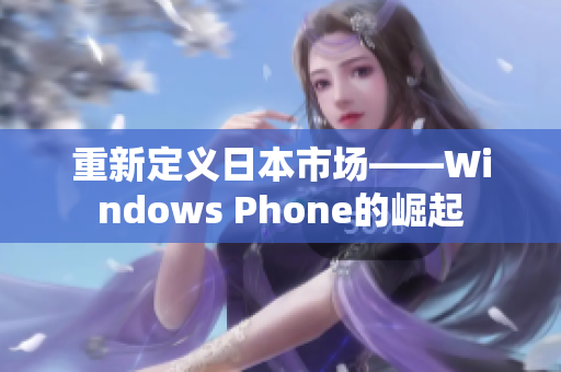 重新定义日本市场——Windows Phone的崛起