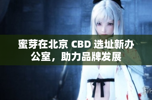 蜜芽在北京 CBD 选址新办公室，助力品牌发展
