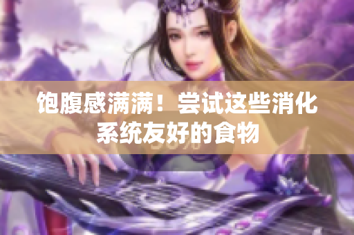饱腹感满满！尝试这些消化系统友好的食物