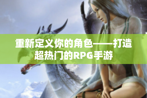 重新定义你的角色——打造超热门的RPG手游