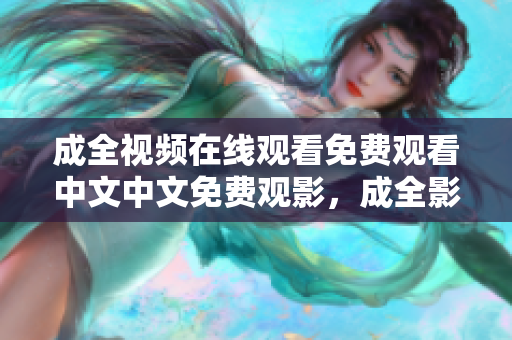 成全视频在线观看免费观看中文中文免费观影，成全影视在线畅享