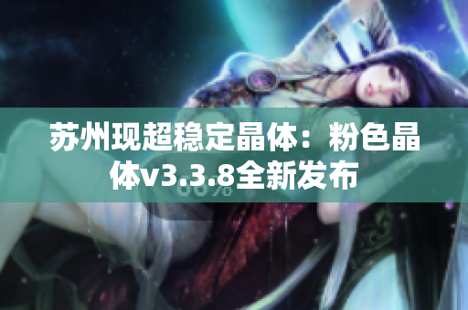 苏州现超稳定晶体：粉色晶体v3.3.8全新发布