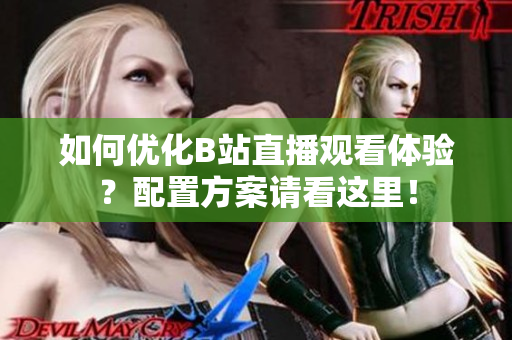 如何优化B站直播观看体验？配置方案请看这里！