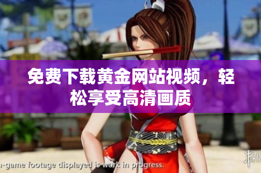 免费下载黄金网站视频，轻松享受高清画质