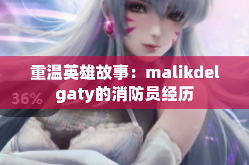 重温英雄故事：malikdelgaty的消防员经历