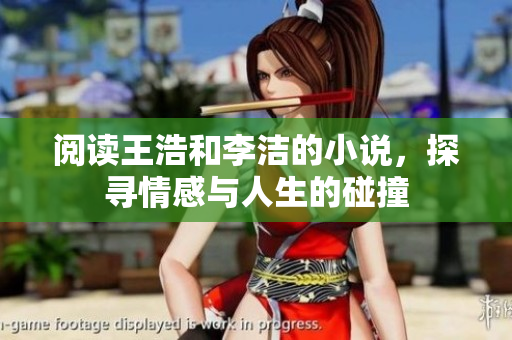 阅读王浩和李洁的小说，探寻情感与人生的碰撞