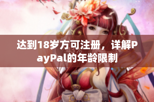 达到18岁方可注册，详解PayPal的年龄限制