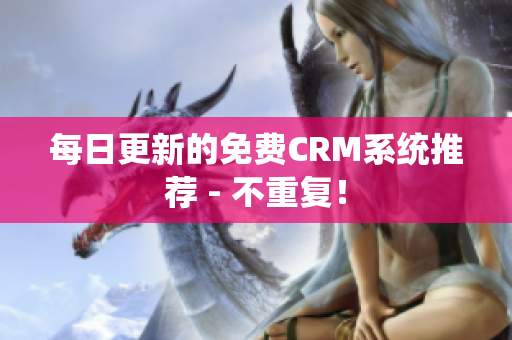 每日更新的免费CRM系统推荐 - 不重复！