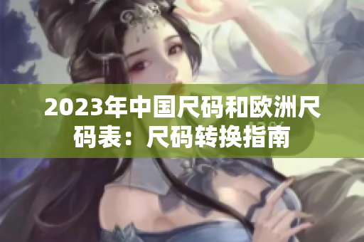 2023年中国尺码和欧洲尺码表：尺码转换指南
