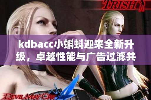 kdbacc小蝌蚪迎来全新升级，卓越性能与广告过滤共存