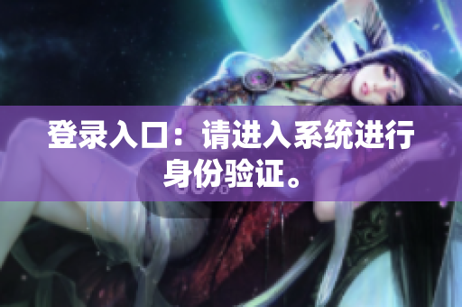 登录入口：请进入系统进行身份验证。