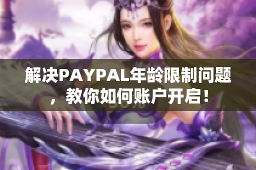 解决PAYPAL年龄限制问题，教你如何账户开启！