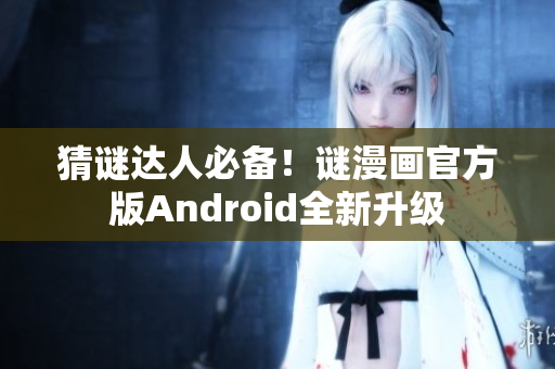 猜谜达人必备！谜漫画官方版Android全新升级