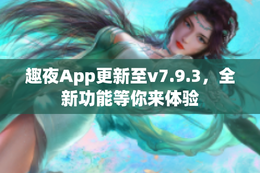 趣夜App更新至v7.9.3，全新功能等你来体验