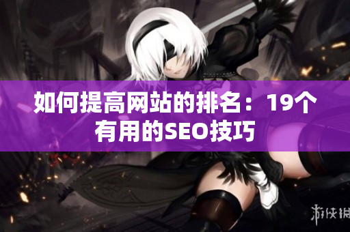 如何提高网站的排名：19个有用的SEO技巧