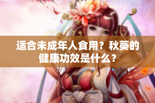 适合未成年人食用？秋葵的健康功效是什么？