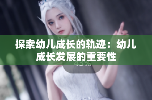 探索幼儿成长的轨迹：幼儿成长发展的重要性
